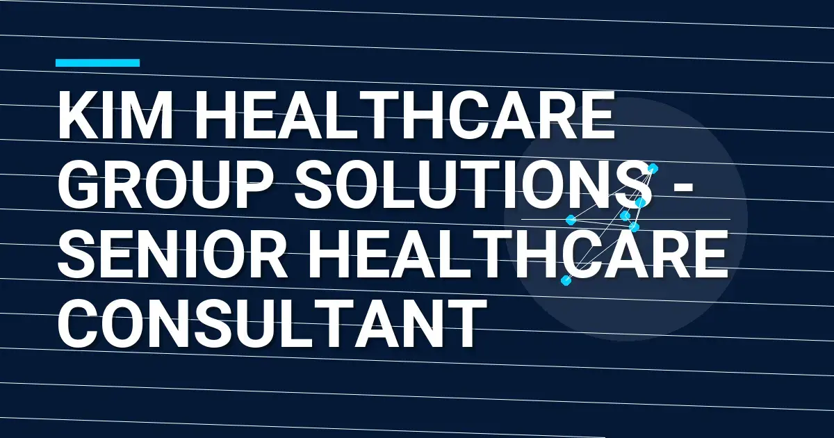 Kim Healthcare Group Solutions - Senior Healthcare Consultant