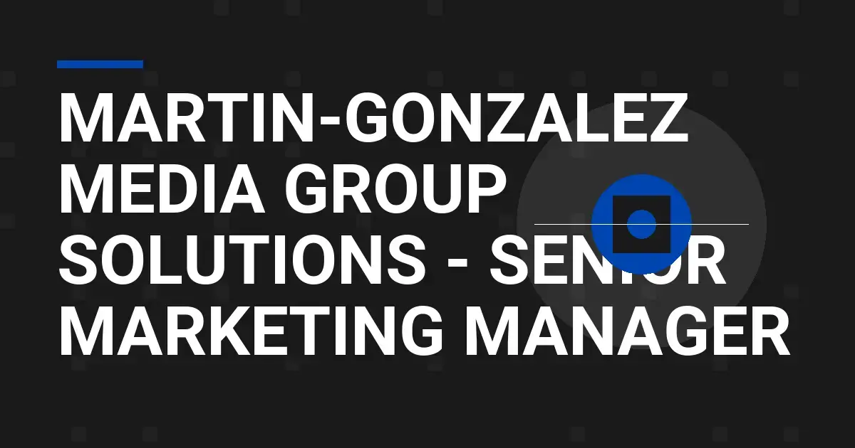Martin-Gonzalez Media Group Solutions - Senior Marketing Manager