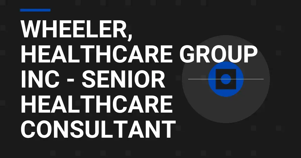 Wheeler, Healthcare Group Inc - Senior Healthcare Consultant