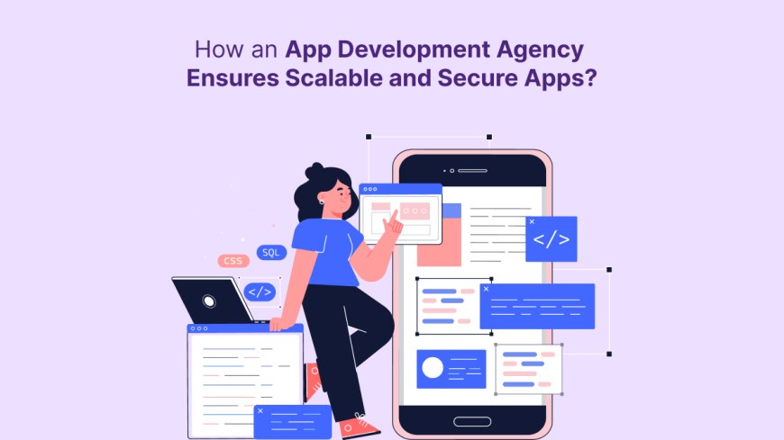 How an App Development Agency Ensures Scalable and Secure Apps?