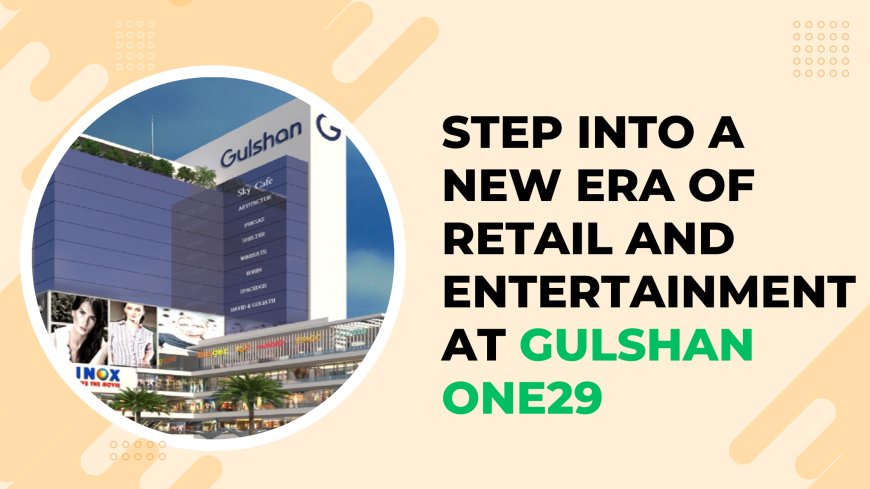 Step Into a New Era of Retail and Entertainment at Gulshan One29