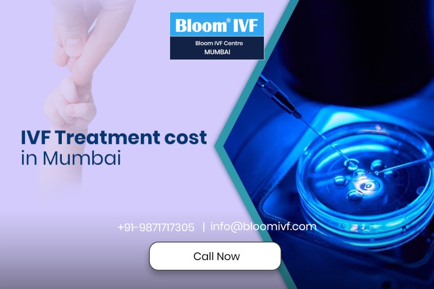 IVF Treatment in Mumbai: A Hopeful Journey Towards Parenthood with Bloom IVF