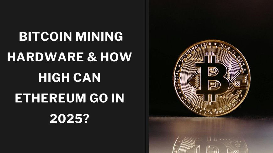 Bitcoin Mining Hardware & How High Can Ethereum Go in 2025?