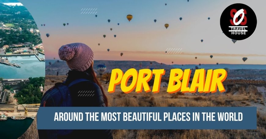 Port Blair Tour Package: Dive into Andaman's Beauty & Past