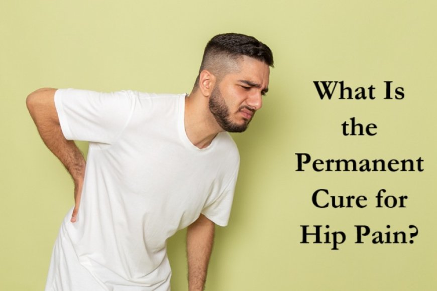 What Is the Permanent Cure for Hip Pain?