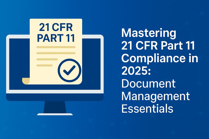 Mastering 21 CFR Part 11 Compliance in 2025: Document Management Essentials