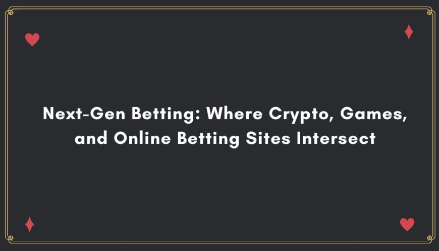 Next-Gen Betting: Where Crypto, Games, and Online Betting Sites Intersect