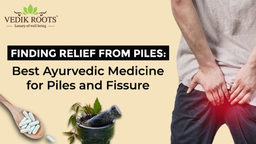 Finding Relief from Piles: Best Ayurvedic Medicine for Piles and Fissure