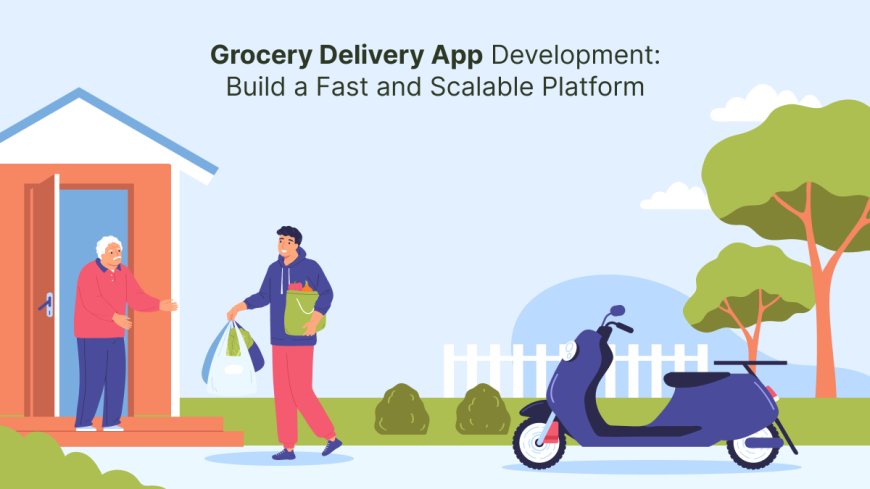 Grocery Delivery App Development: Build a Fast and Scalable Platform